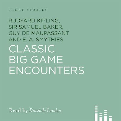 Classic Big Game Encounters by Rudyard Kipling, Samuel Baker, G.P. Sanderson, James Inglis, A. Mervyn Smith, E.A. Smythies, Guy De Maupassant cover