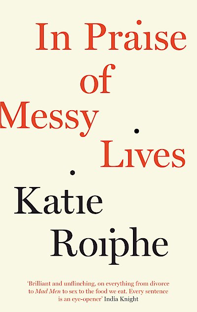 In Praise of Messy Lives by Katie Roiphe cover